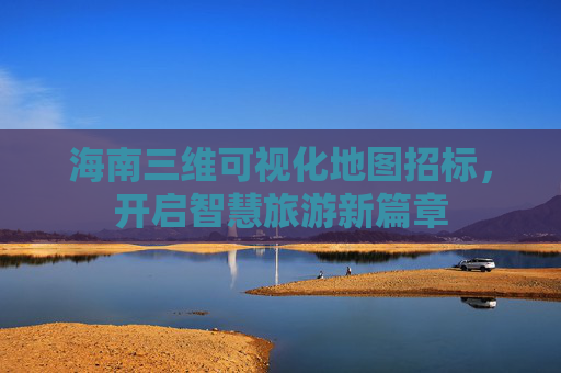 海南三维可视化地图招标，开启智慧旅游新篇章
